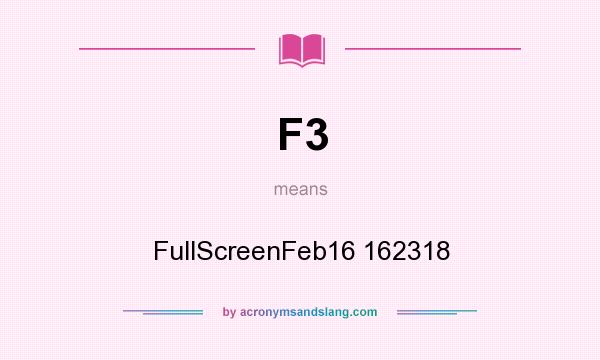 What does F3 mean? It stands for FullScreenFeb16 162318