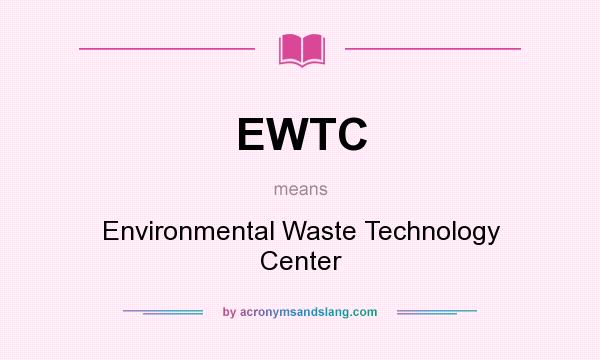 What does EWTC mean? It stands for Environmental Waste Technology Center