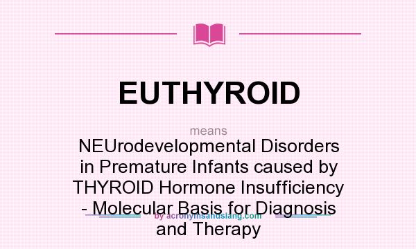 What does EUTHYROID mean? It stands for NEUrodevelopmental Disorders in Premature Infants caused by THYROID Hormone Insufficiency - Molecular Basis for Diagnosis and Therapy