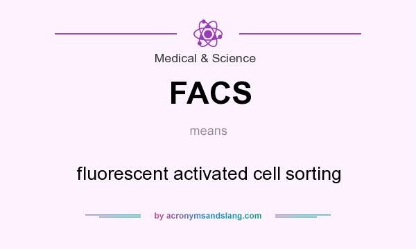 What does FACS mean? It stands for fluorescent activated cell sorting