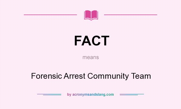What does FACT mean? It stands for Forensic Arrest Community Team