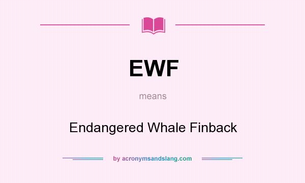 What does EWF mean? It stands for Endangered Whale Finback