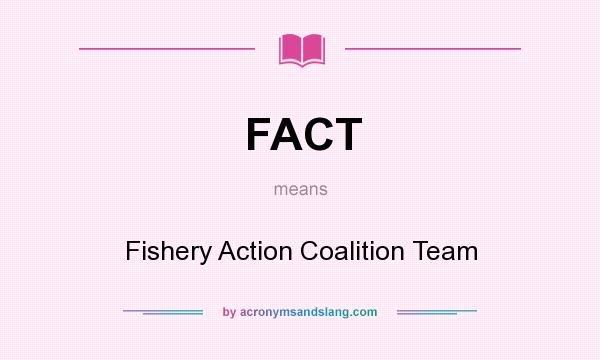 What does FACT mean? It stands for Fishery Action Coalition Team