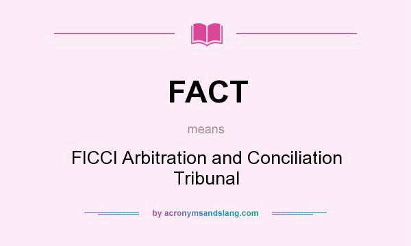 What does FACT mean? It stands for FICCI Arbitration and Conciliation Tribunal