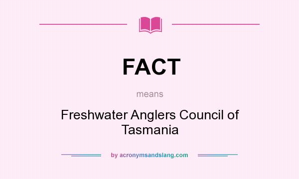 What does FACT mean? It stands for Freshwater Anglers Council of Tasmania