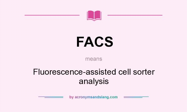 What does FACS mean? It stands for Fluorescence-assisted cell sorter analysis