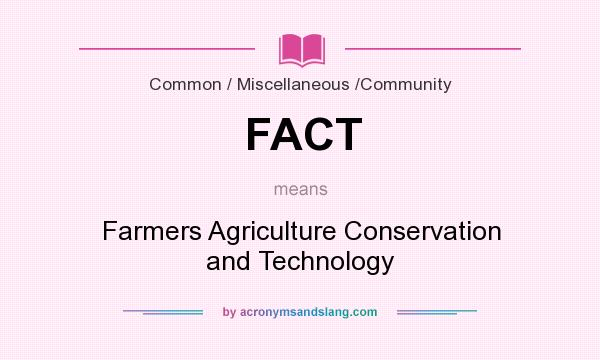 What does FACT mean? It stands for Farmers Agriculture Conservation and Technology