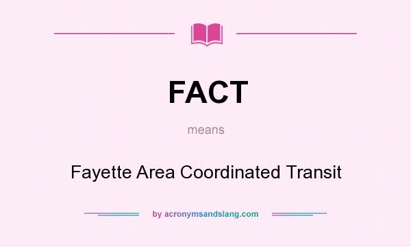 What does FACT mean? It stands for Fayette Area Coordinated Transit