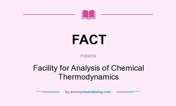 What does FACT mean? It stands for Facility for Analysis of Chemical Thermodynamics