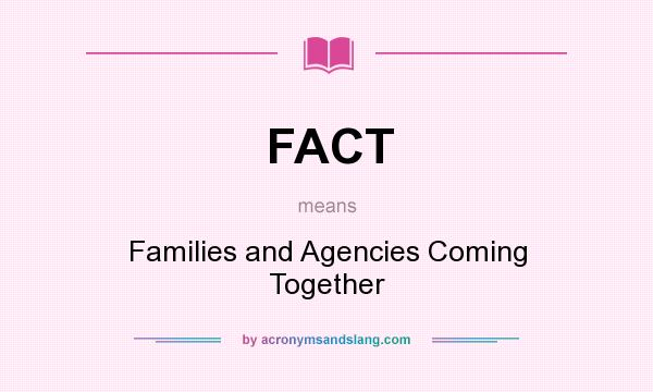What does FACT mean? It stands for Families and Agencies Coming Together