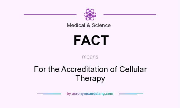 What does FACT mean? It stands for For the Accreditation of Cellular Therapy