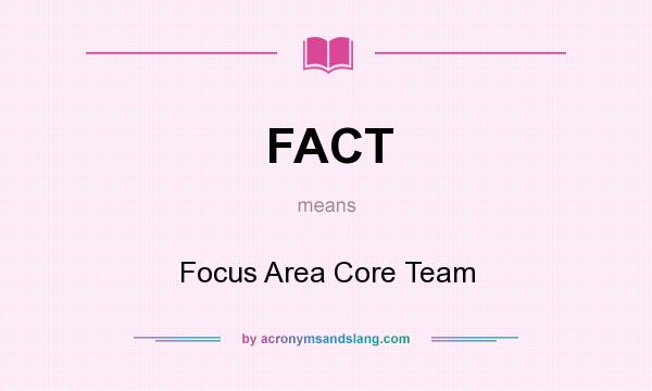 What does FACT mean? It stands for Focus Area Core Team