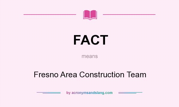 What does FACT mean? It stands for Fresno Area Construction Team