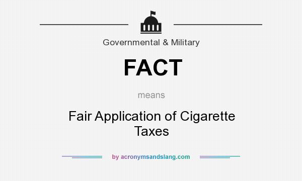 What does FACT mean? It stands for Fair Application of Cigarette Taxes