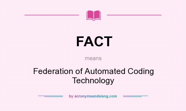 What does FACT mean? It stands for Federation of Automated Coding Technology