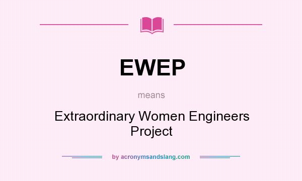 What does EWEP mean? It stands for Extraordinary Women Engineers Project