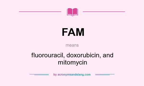 What does FAM mean? It stands for fluorouracil, doxorubicin, and mitomycin