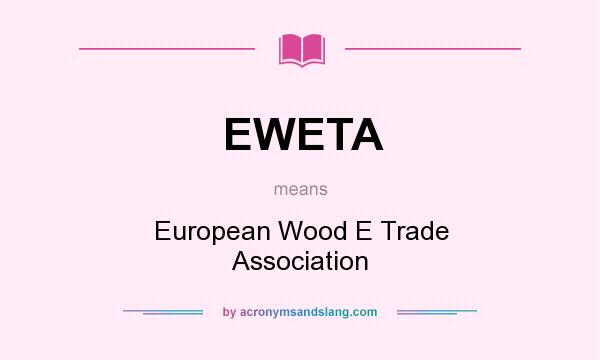 What does EWETA mean? It stands for European Wood E Trade Association