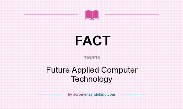 What does FACT mean? It stands for Future Applied Computer Technology