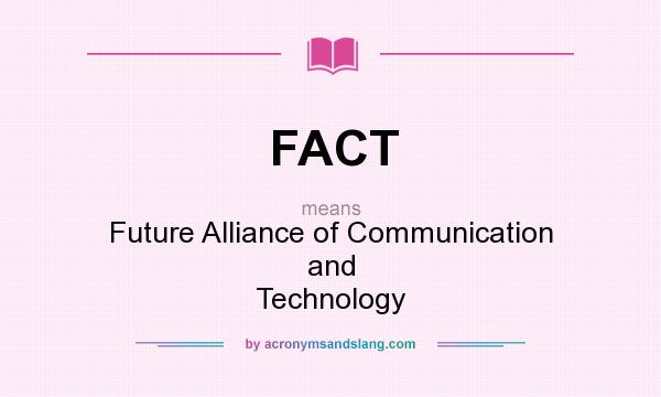 What does FACT mean? It stands for Future Alliance of Communication and Technology
