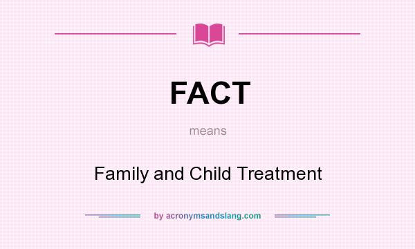 What does FACT mean? It stands for Family and Child Treatment