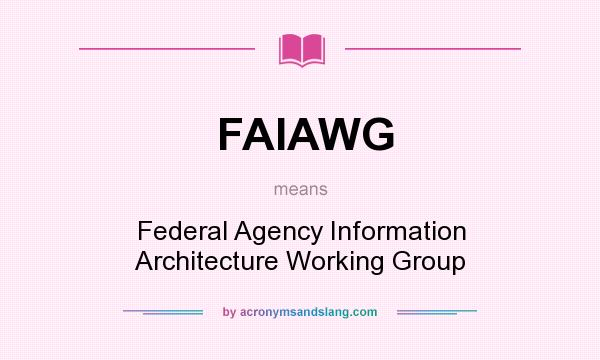 What does FAIAWG mean? It stands for Federal Agency Information Architecture Working Group