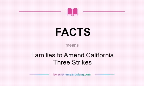 What does FACTS mean? It stands for Families to Amend California Three Strikes