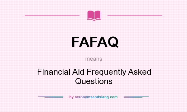 What does FAFAQ mean? It stands for Financial Aid Frequently Asked Questions
