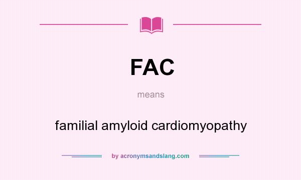 What does FAC mean? It stands for familial amyloid cardiomyopathy