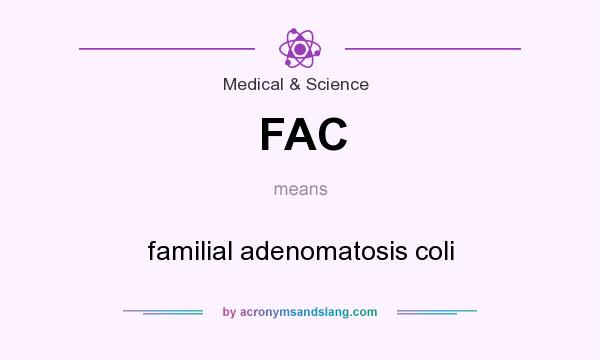 What does FAC mean? It stands for familial adenomatosis coli