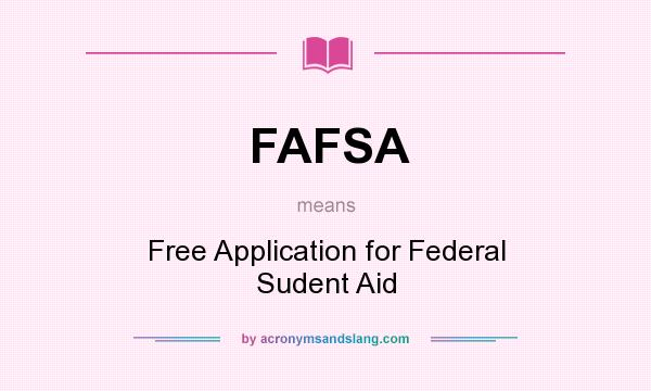 What does FAFSA mean? It stands for Free Application for Federal Sudent Aid