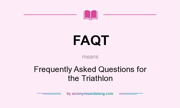 What does FAQT mean? It stands for Frequently Asked Questions for the Triathlon
