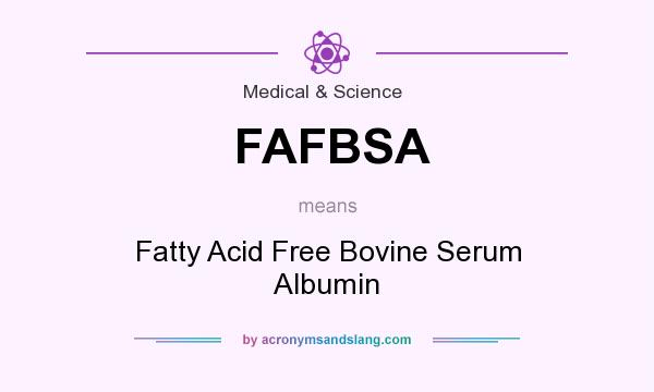 What does FAFBSA mean? It stands for Fatty Acid Free Bovine Serum Albumin