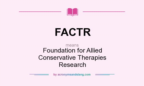 What does FACTR mean? It stands for Foundation for Allied Conservative Therapies Research