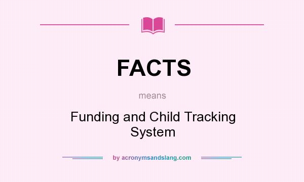 What does FACTS mean? It stands for Funding and Child Tracking System