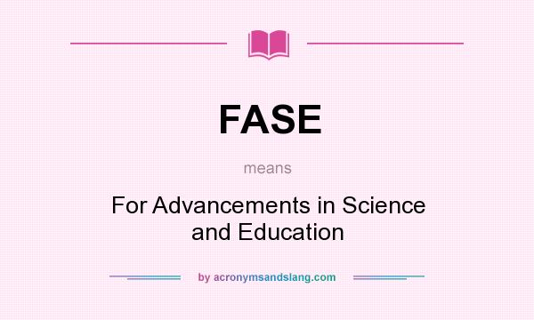 What does FASE mean? It stands for For Advancements in Science and Education