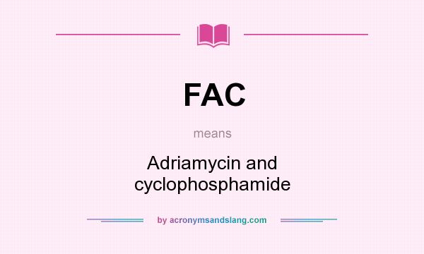 What does FAC mean? It stands for Adriamycin and cyclophosphamide