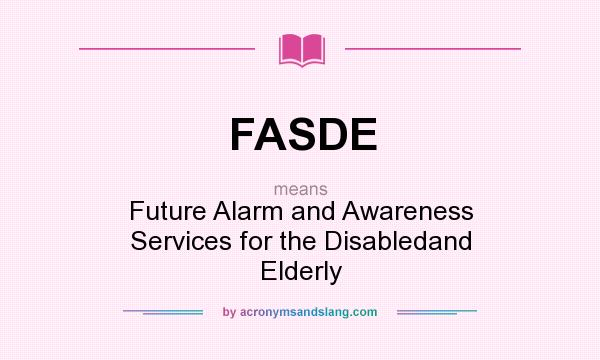 What does FASDE mean? It stands for Future Alarm and Awareness Services for the Disabledand Elderly