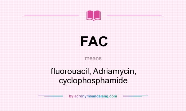 What does FAC mean? It stands for fluorouacil, Adriamycin, cyclophosphamide