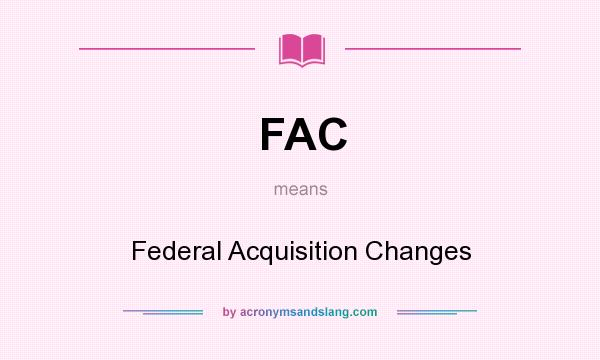 What does FAC mean? It stands for Federal Acquisition Changes