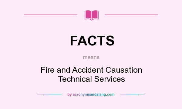 What does FACTS mean? It stands for Fire and Accident Causation Technical Services