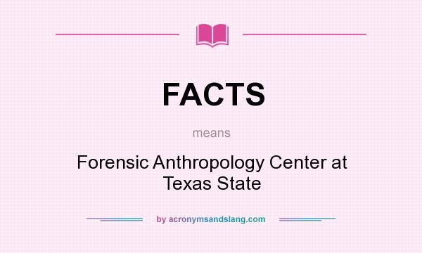 What does FACTS mean? It stands for Forensic Anthropology Center at Texas State
