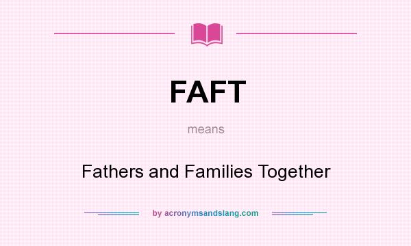 What does FAFT mean? It stands for Fathers and Families Together