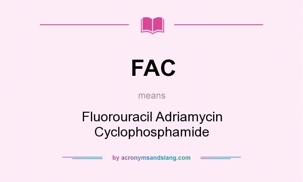 What does FAC mean? It stands for Fluorouracil Adriamycin Cyclophosphamide