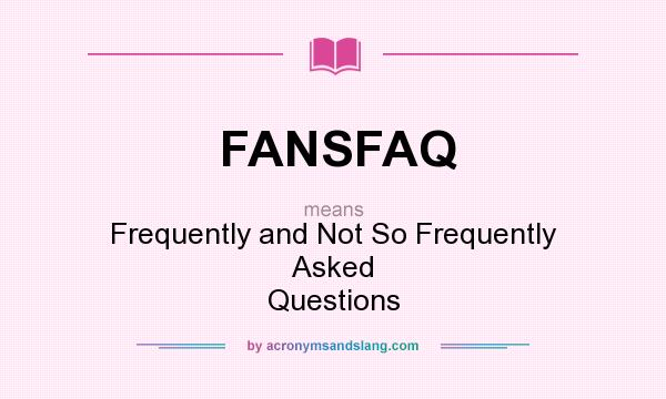 What does FANSFAQ mean? It stands for Frequently and Not So Frequently Asked Questions