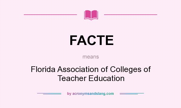 What does FACTE mean? It stands for Florida Association of Colleges of Teacher Education