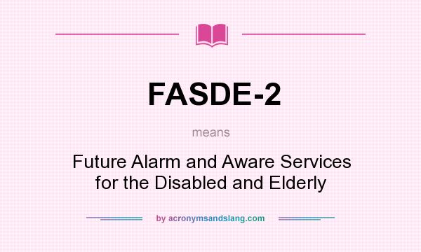 What does FASDE-2 mean? It stands for Future Alarm and Aware Services for the Disabled and Elderly