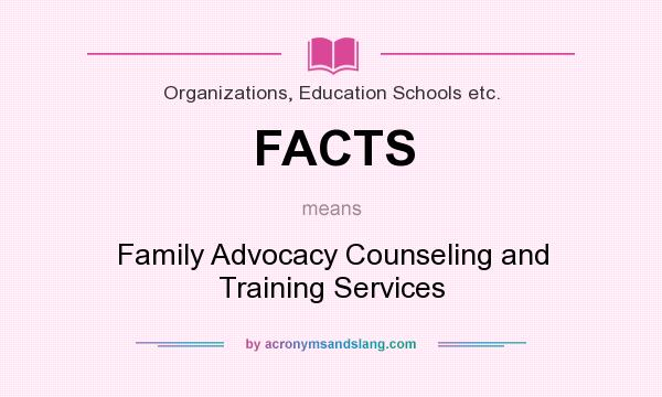 What does FACTS mean? It stands for Family Advocacy Counseling and Training Services