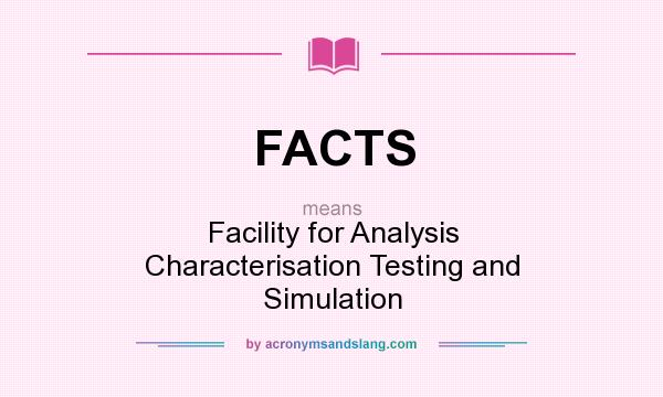 What does FACTS mean? It stands for Facility for Analysis Characterisation Testing and Simulation