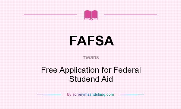 What does FAFSA mean? It stands for Free Application for Federal Studend Aid